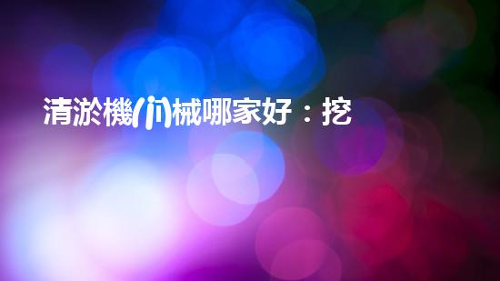 清淤機(jī)械哪家好：挖掘以后都市底潛力！